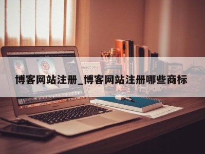 三亚博客网站注册_博客网站注册哪些商标 