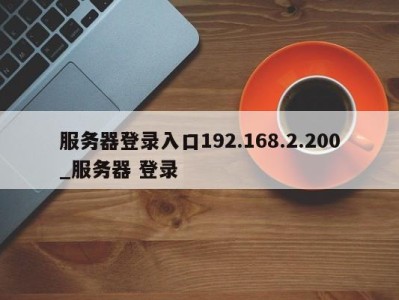 三亚服务器登录入口192.168.2.200_服务器 登录 