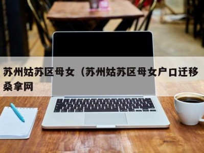 三亚苏州姑苏区母女（苏州姑苏区母女户口迁移 桑拿网